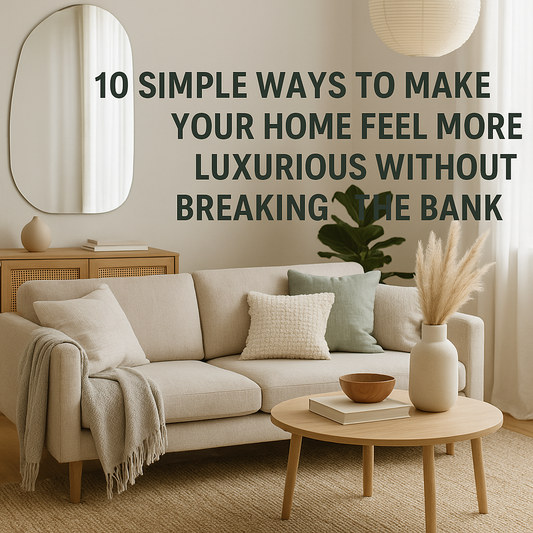 🪄 10 Simple Ways to Make Your Home Feel More Luxurious Without Breaking the Bank